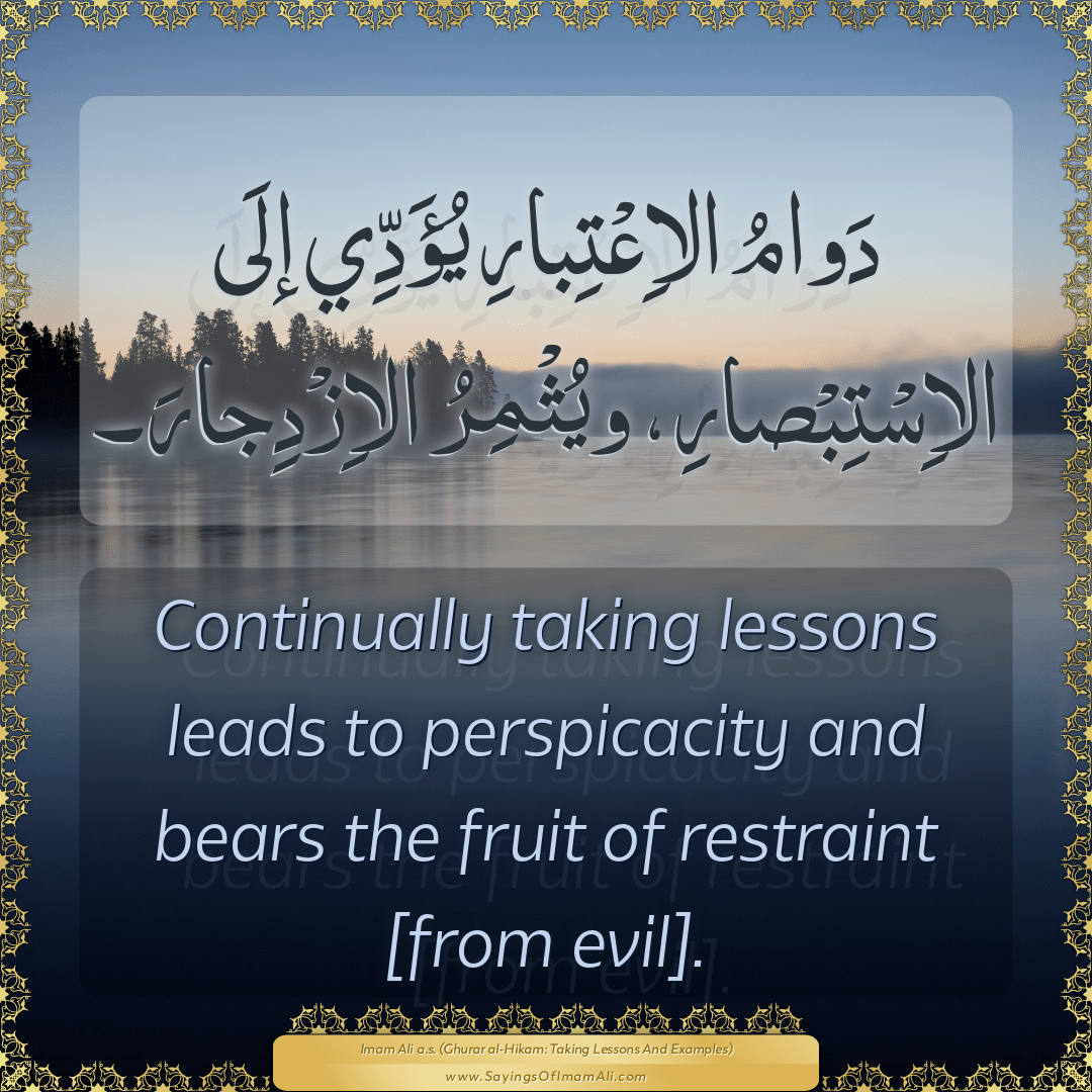 Continually taking lessons leads to perspicacity and bears the fruit of...